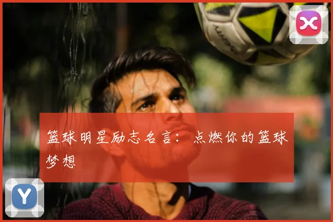 篮球明星励志名言：点燃你的篮球梦想
