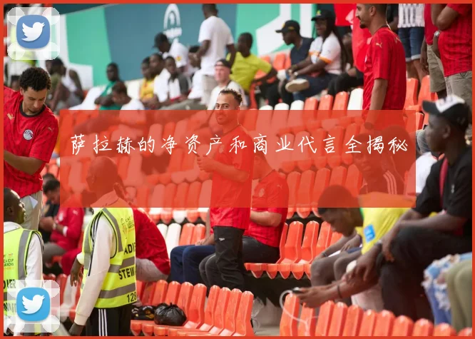 萨拉赫的净资产和商业代言全揭秘