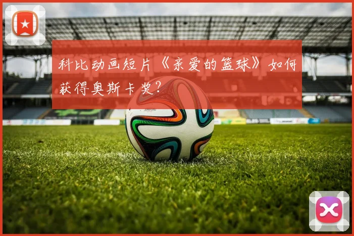 科比动画短片《亲爱的篮球》如何获得奥斯卡奖?