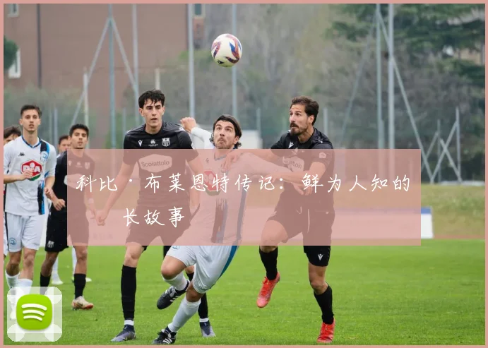 科比·布莱恩特传记:鲜为人知的成长故事