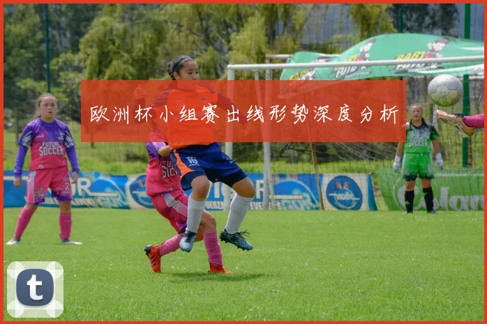 欧洲杯小组赛出线形势深度分析
