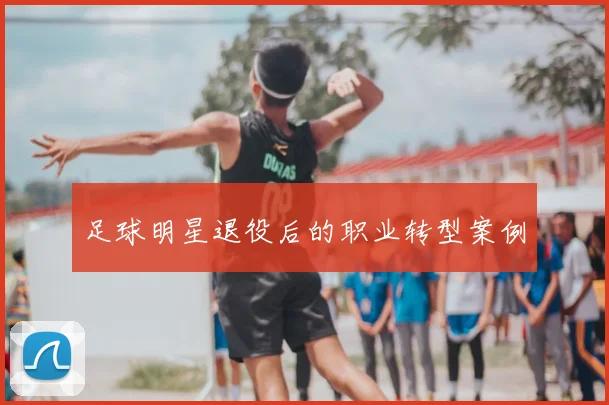 足球明星退役后的职业转型案例