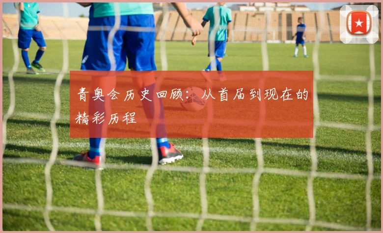 青奥会历史回顾:从首届到现在的精彩历程