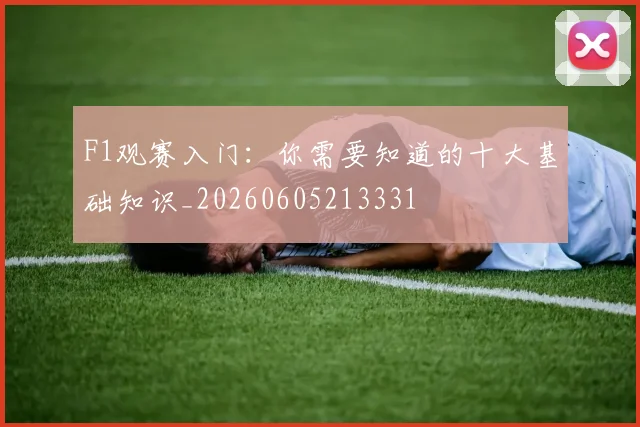 F1观赛入门:你需要知道的十大基础知识_20260605213331