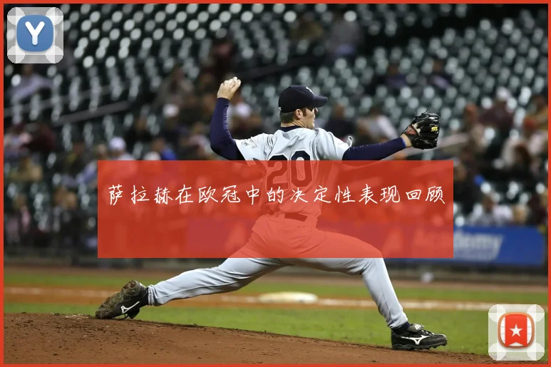 萨拉赫在欧冠中的决定性表现回顾