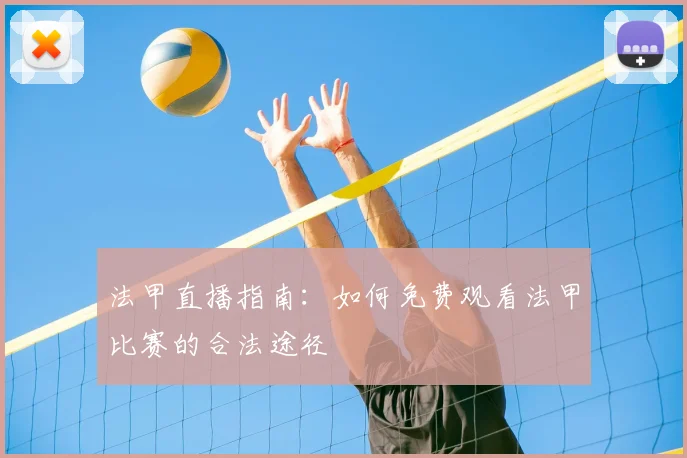 法甲直播指南:如何免费观看法甲比赛的合法途径