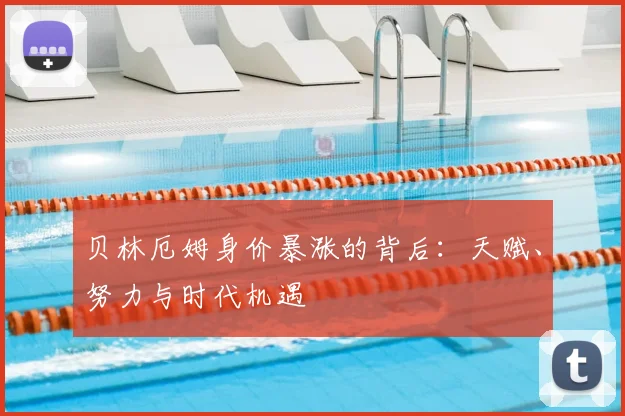 贝林厄姆身价暴涨的背后:天赋、努力与时代机遇