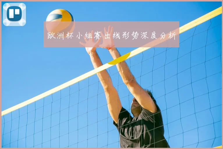 欧洲杯小组赛出线形势深度分析