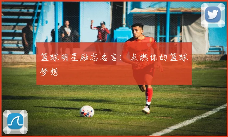 篮球明星励志名言:点燃你的篮球梦想